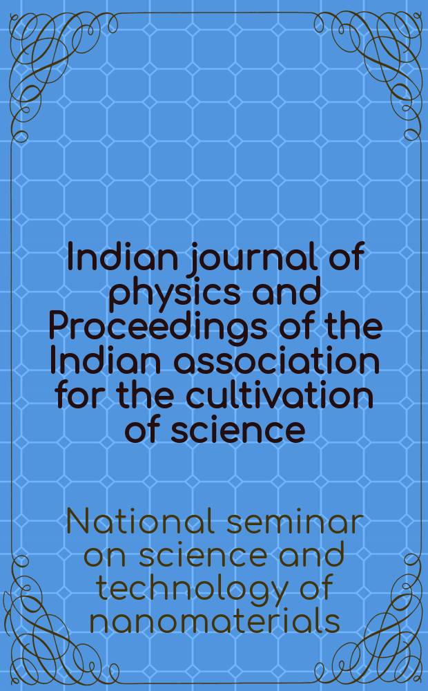 Indian journal of physics and Proceedings of the Indian association for the cultivation of science : Publ. by the Indian assoc. for the cultivation of science in editorial collab. with the Indian physical soc. Vol. 78, № 2 ... Vol. 87, № 2 : Nanomaterials-2003