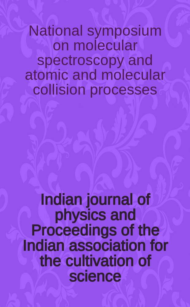 Indian journal of physics and Proceedings of the Indian association for the cultivation of science : Publl. by the Indian assoc. for the culivation of science in editorial collab. with the Indian physical soc. Vol. 51 , № 4... Vol. 60, № 4 : Proceedings of the National symposium on molecular spectroscopy and atomic and molecular collision processes held from July 30 to August 1 1976 on the occasion of the centenary celebrations of the Indian association for the cultivation of science