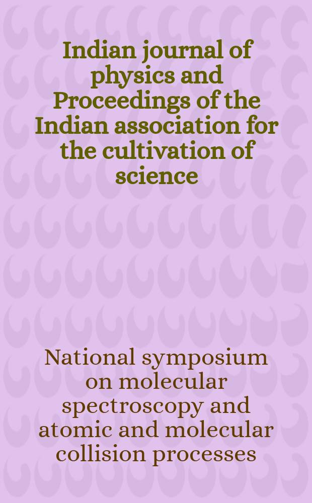 Indian journal of physics and Proceedings of the Indian association for the cultivation of science : Publl. by the Indian assoc. for the culivation of science in editorial collab. with the Indian physical soc. Vol. 51 , № 6... Vol. 60, № 6 : Proceedings of the National symposium on molecular spectroscopy and atomic and molecular collision processes held from July 30 to August 1 1976 on the occasion of the centenary celebrations of the Indian association for the cultivation of science