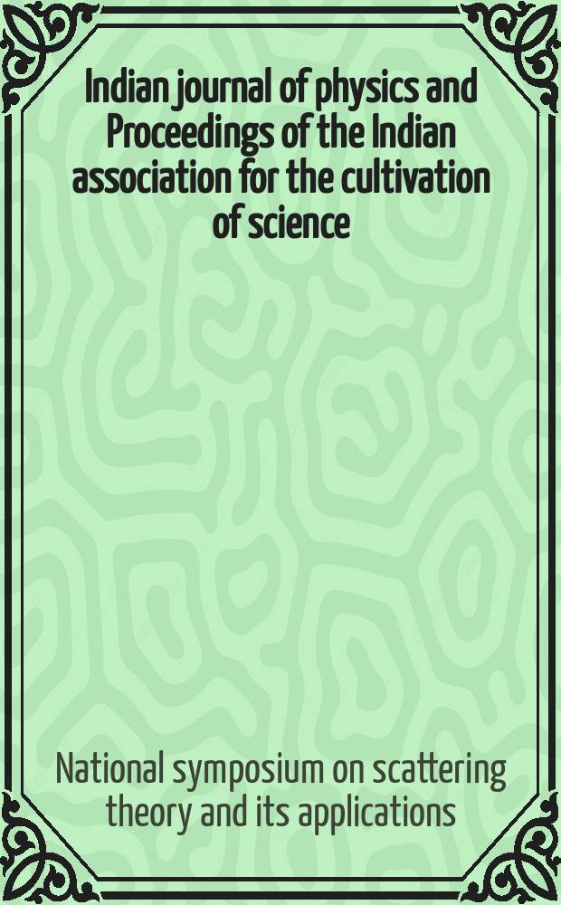 Indian journal of physics and Proceedings of the Indian association for the cultivation of science : Publl. by the Indian assoc. for the culivation of science in editorial collab. with the Indian physical soc. Vol. 62, № 3 ... Vol. 71, № 3 : Proceedings of the National symposium on scattering theory and its applications, Calcutta, December 2-4 1987