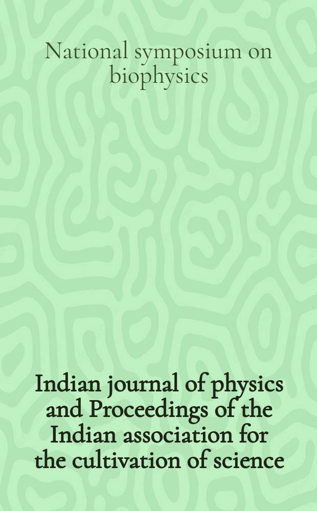 Indian journal of physics and Proceedings of the Indian association for the cultivation of science : Publl. by the Indian assoc. for the culivation of science in editorial collab. with the Indian physical soc. Vol. 65, № 5 ... Vol. 74, № 5 : Proceedings of National symposium on biophysics - 1990