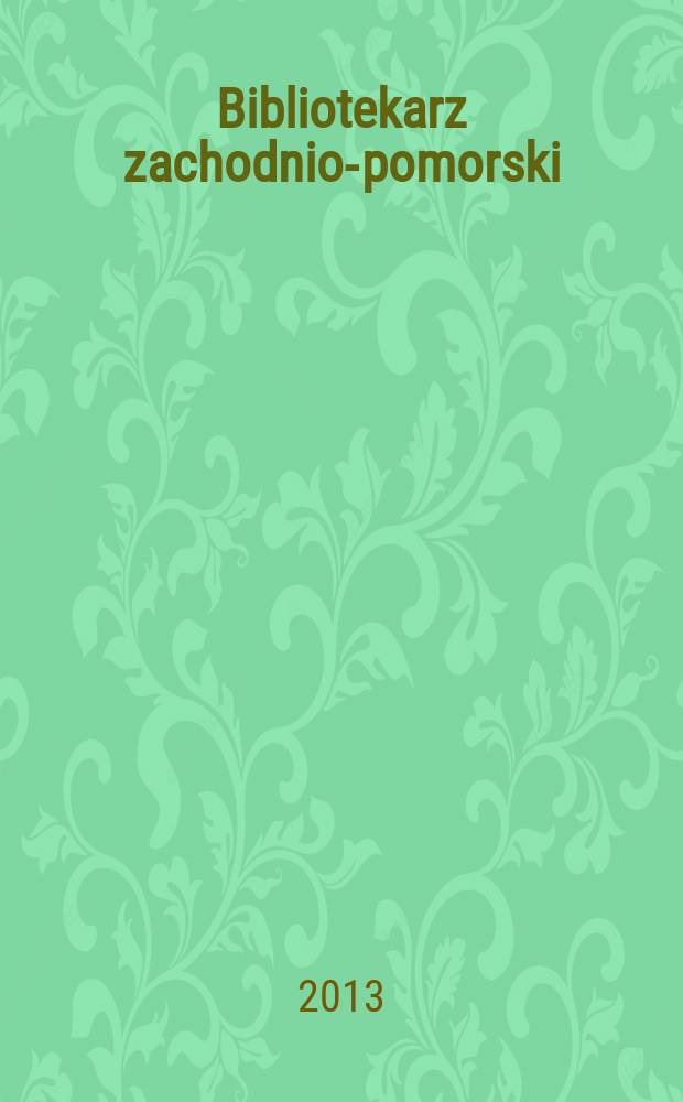 Bibliotekarz zachodnio-pomorski : Kwartalnik poświęcony sprawom bibliotek i czytelnictwa Pomorza Zachodniego. Rocz. 54 2013, № 4