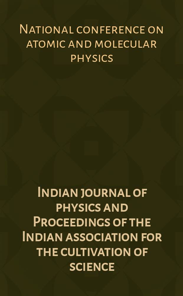 Indian journal of physics and Proceedings of the Indian association for the cultivation of science : Publl. by the Indian assoc. for the culivation of science in editorial collab. with the Indian physical soc. Vol. 76, № 4 ... Vol. 85, № 4 : National conference on atomic and molecular physics ...