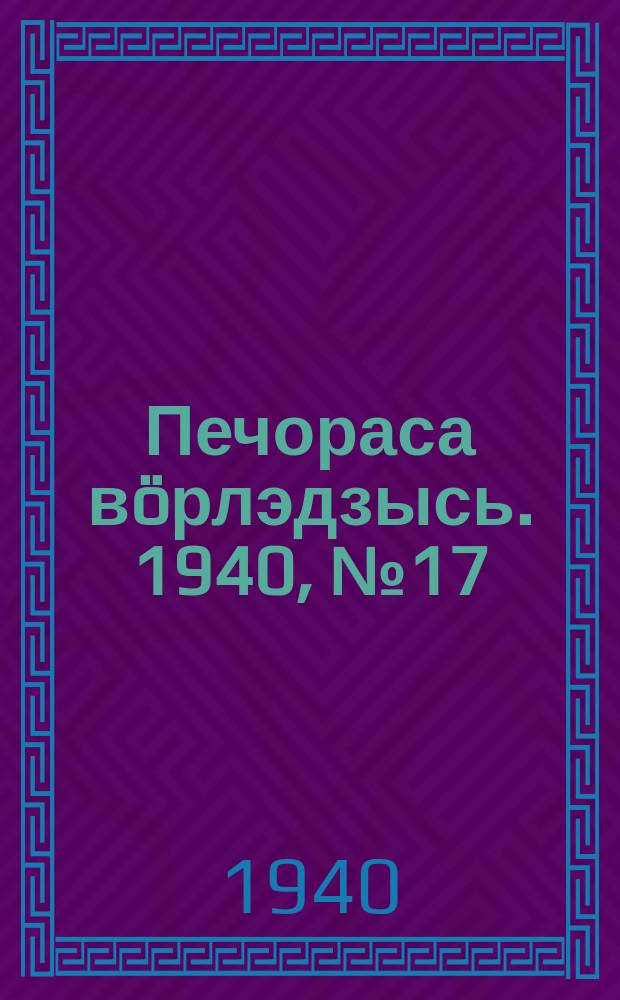 Печораса вöрлэдзысь. 1940, № 17/18(726/727) (14 февр.)