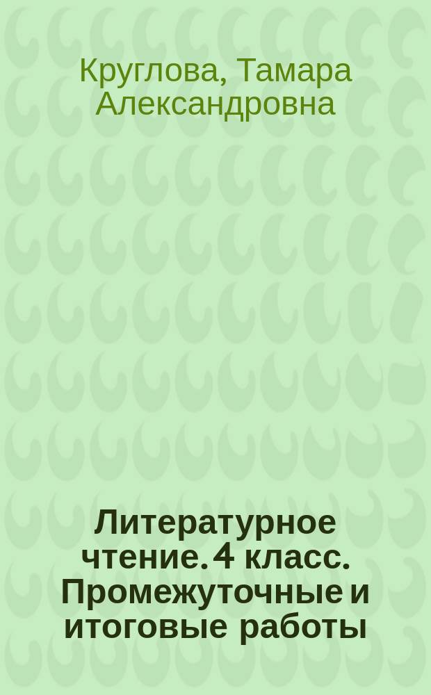 Литературное чтение. 4 класс. Промежуточные и итоговые работы : подготовка к итоговой аттестации : 6 работ. 2 варианта : критерии оценки, ответы к заданиям