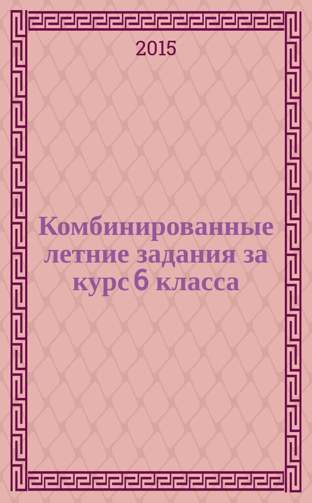 Комбинированные летние задания за курс 6 класса : 50 занятий по русскому языку и математике : ответы к заданиям, дневник читателя