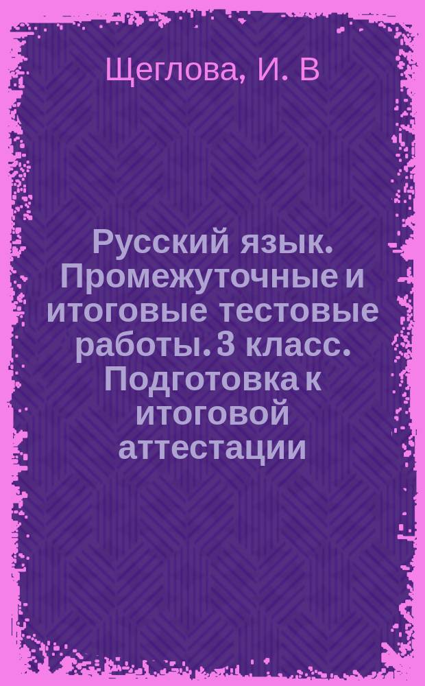 Русский язык. Промежуточные и итоговые тестовые работы. 3 класс. Подготовка к итоговой аттестации. 6 работ, 2 варианта. Критерии оценки, ответы к заданиям