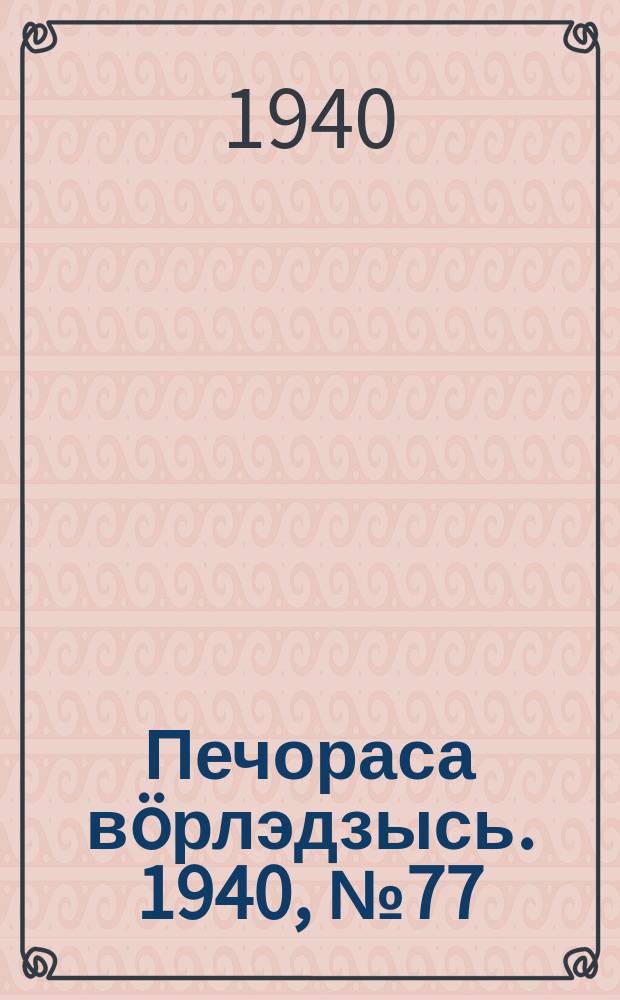 Печораса вöрлэдзысь. 1940, № 77(786) (2 авг.)