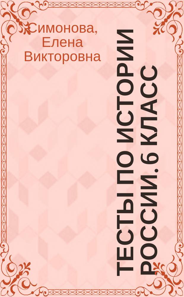 Тесты по истории России. 6 класс : к учебнику А. А. Данилова, Л. Г. Косулиной "История России. С древнейших времен до конца XVI века. 6 класс" (М.: Просвещение)