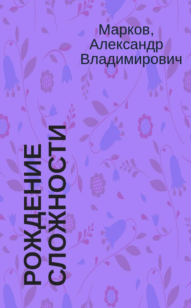 Рождение сложности : эволюционная биология сегодня: неожиданные открытия и новые вопросы