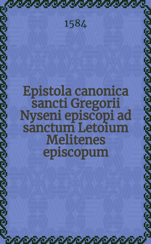 Epistola canonica sancti Gregorii Nyseni episcopi ad sanctum Letoium Melitenes episcopum // Canones paenitentiales, quibus ordine succedunt hi tractatus