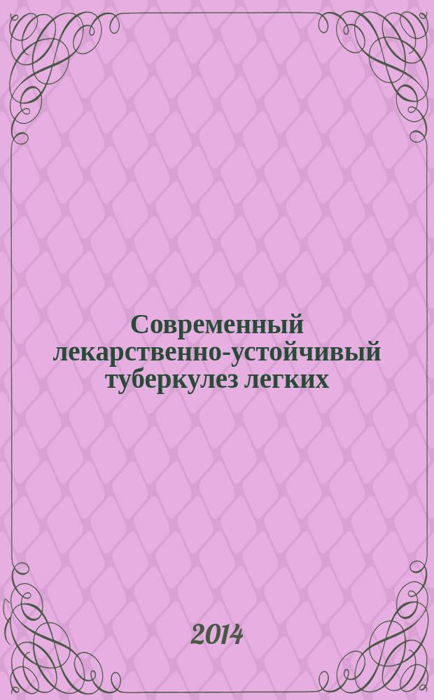 Современный лекарственно-устойчивый туберкулез легких : учебное пособие : для клинических интернов, клинических ординаторов, аспирантов