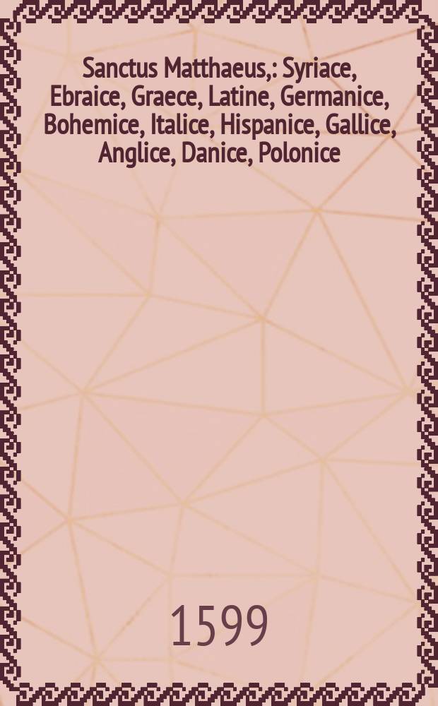 Sanctus Matthaeus, : Syriace, Ebraice, Graece, Latine, Germanice, Bohemice, Italice, Hispanice, Gallice, Anglice, Danice, Polonice // Novum Testamentum ...