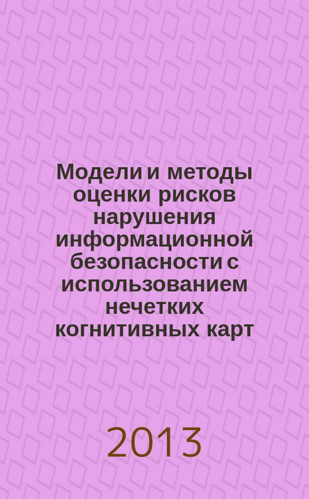 Модели и методы оценки рисков нарушения информационной безопасности с использованием нечетких когнитивных карт : автореф. дис. на соиск. уч. степ. к. т. н. : специальность 05.13.19 <Методы и системы защиты информации, информационная безопасность>