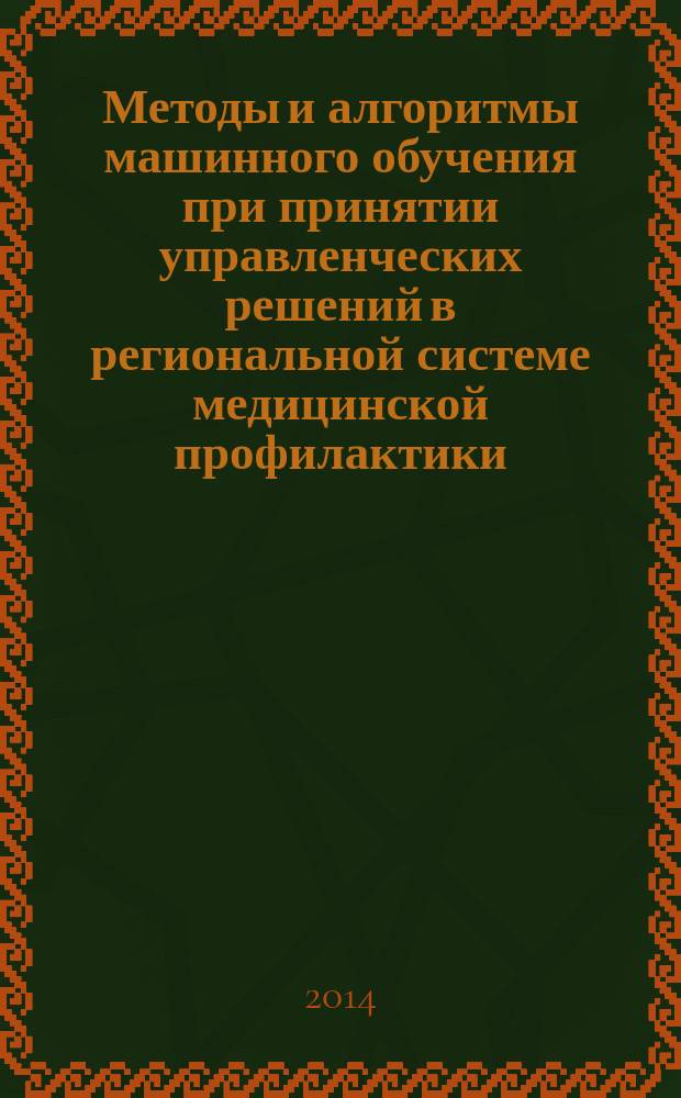 Методы и алгоритмы машинного обучения при принятии управленческих решений в региональной системе медицинской профилактики (опыт Вологодской области) : монография