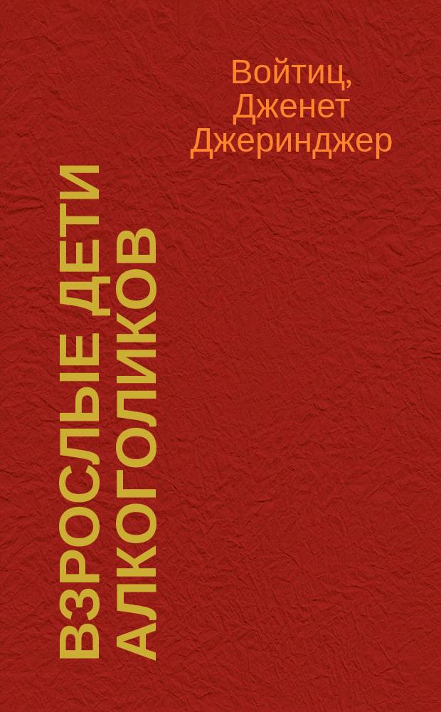 Взрослые дети алкоголиков: семья, работа, отношения : полный справочник ВДА