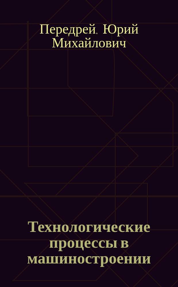Технологические процессы в машиностроении : учебное пособие
