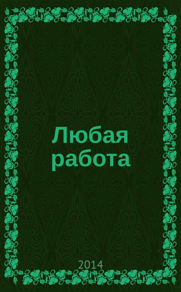 Любая работа : еженедельный инф. каталог вакансий. 2014, № 40 (1112)