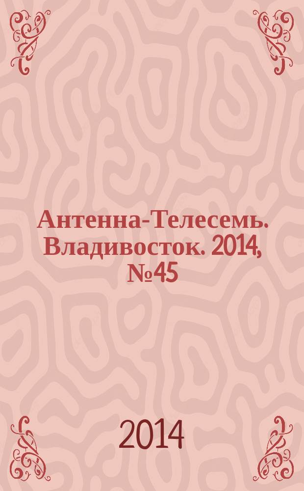 Антенна-Телесемь. Владивосток. 2014, № 45 (932)