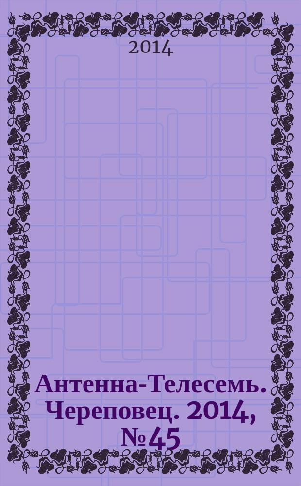 Антенна-Телесемь. Череповец. 2014, № 45 (423)