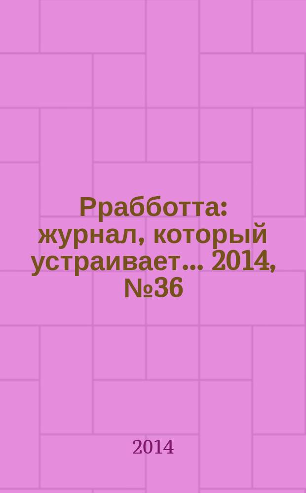 Ррабботта : журнал, который устраивает... 2014, № 36