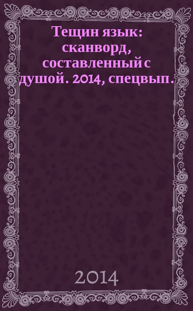 Тещин язык : сканворд, составленный с душой. 2014, спецвып. : С Днем варенья, теща