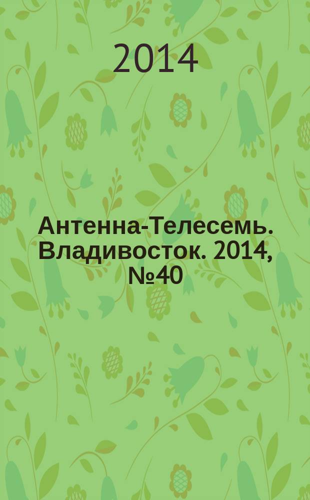 Антенна-Телесемь. Владивосток. 2014, № 40 (927)