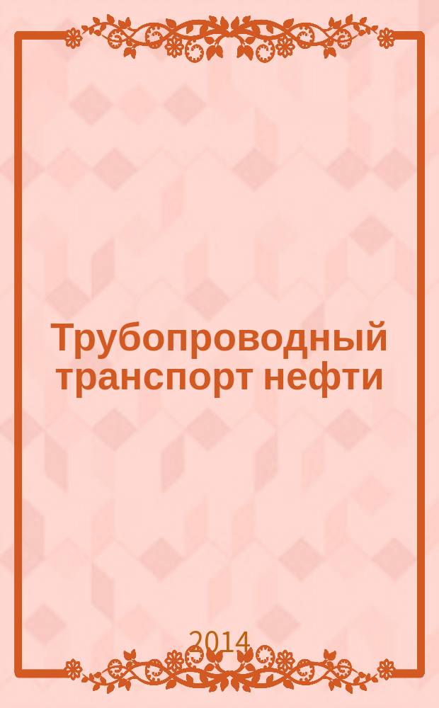 Трубопроводный транспорт нефти : Ежемес. науч.-техн. журн. Орган Акционер. компании "Транснефть". 2014, № 10
