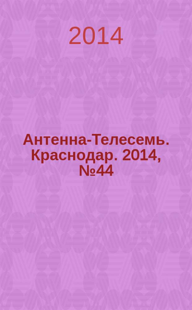 Антенна-Телесемь. Краснодар. 2014, № 44 (576)