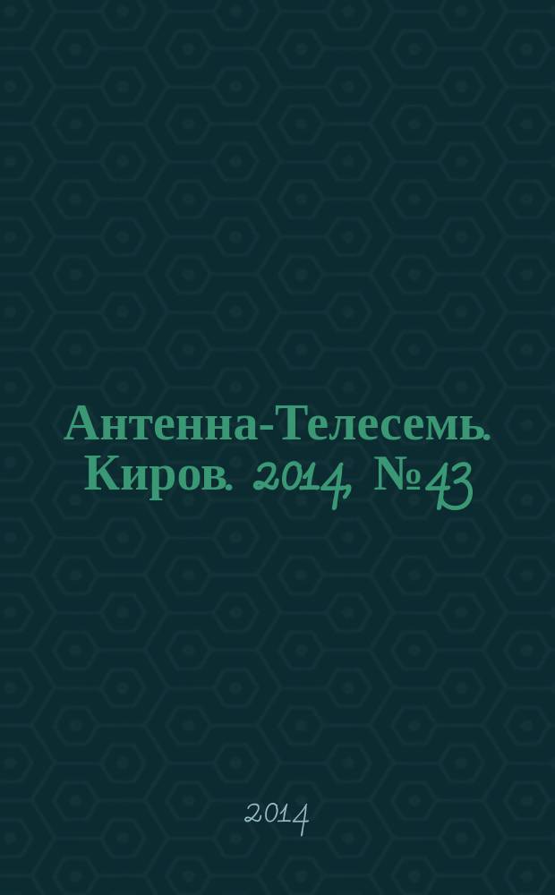 Антенна-Телесемь. Киров. 2014, № 43 (735)