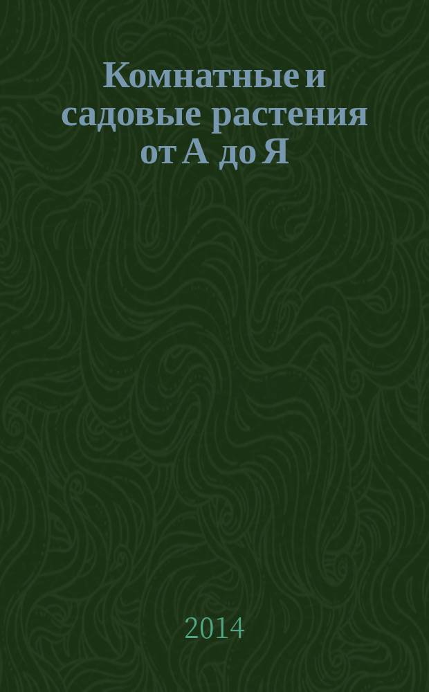 Комнатные и садовые растения от А до Я : как украсить свой дом и сад цветами и декоративными растениями еженедельное издание. Вып. 25