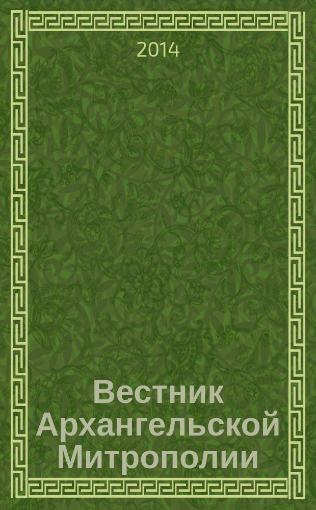 Вестник Архангельской Митрополии : официальное издание Архангельской митрополии Русской православной церкви. 2014, № 4 (14)