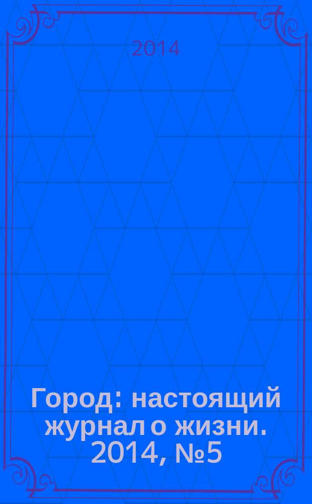 Город : настоящий журнал о жизни. 2014, № 5 (36)