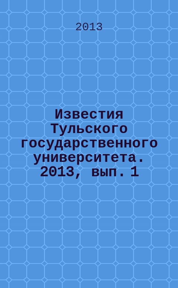 Известия Тульского государственного университета. 2013, вып. 1