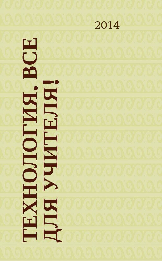 Технология. Все для учителя ! : комплексная поддержка учителя научно-методический журнал. 2014, № 11 (23)