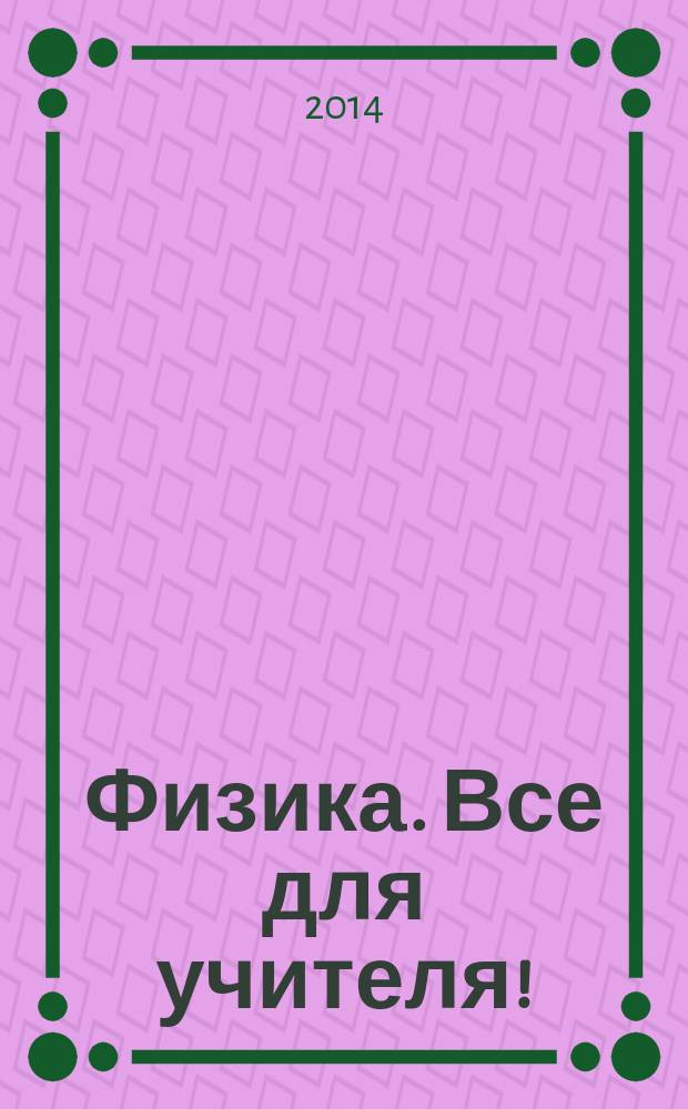 Физика. Все для учителя ! : комплексная поддержка учителя научно-методический журнал. 2014, № 11 (47)