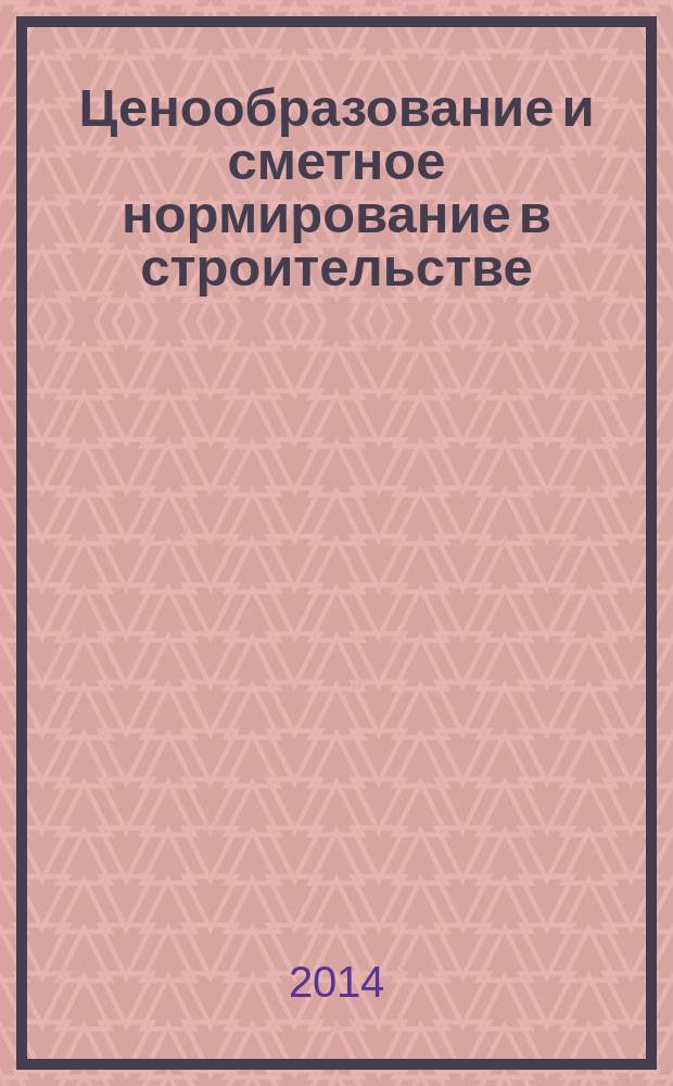 Ценообразование и сметное нормирование в строительстве : Ежемес. Всерос. информ.-аналит. журн. 2014, № 10 (374)