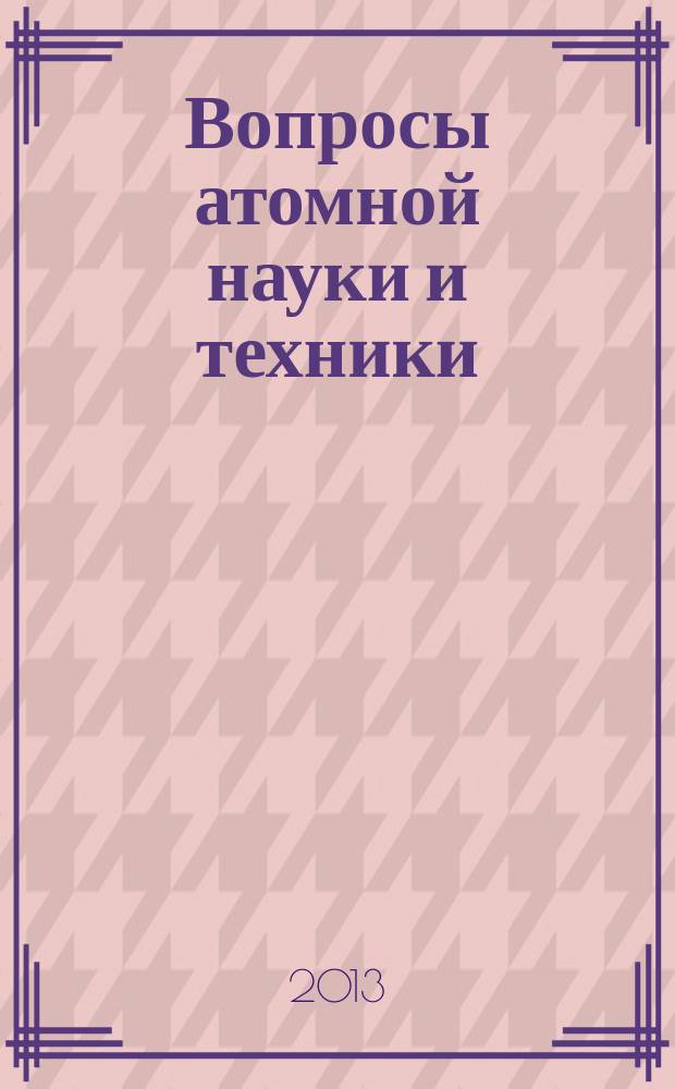 Вопросы атомной науки и техники : научно-технический сборник. 2013, вып. 4
