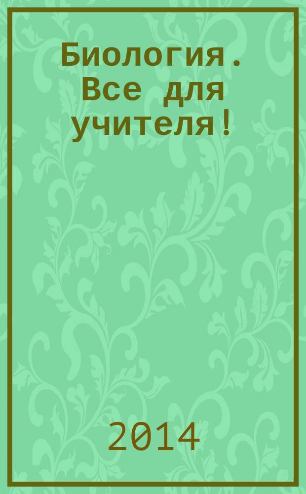 Биология. Все для учителя ! : комплексная поддержка учителя научно-методический журнал. 2014, № 11 (47)