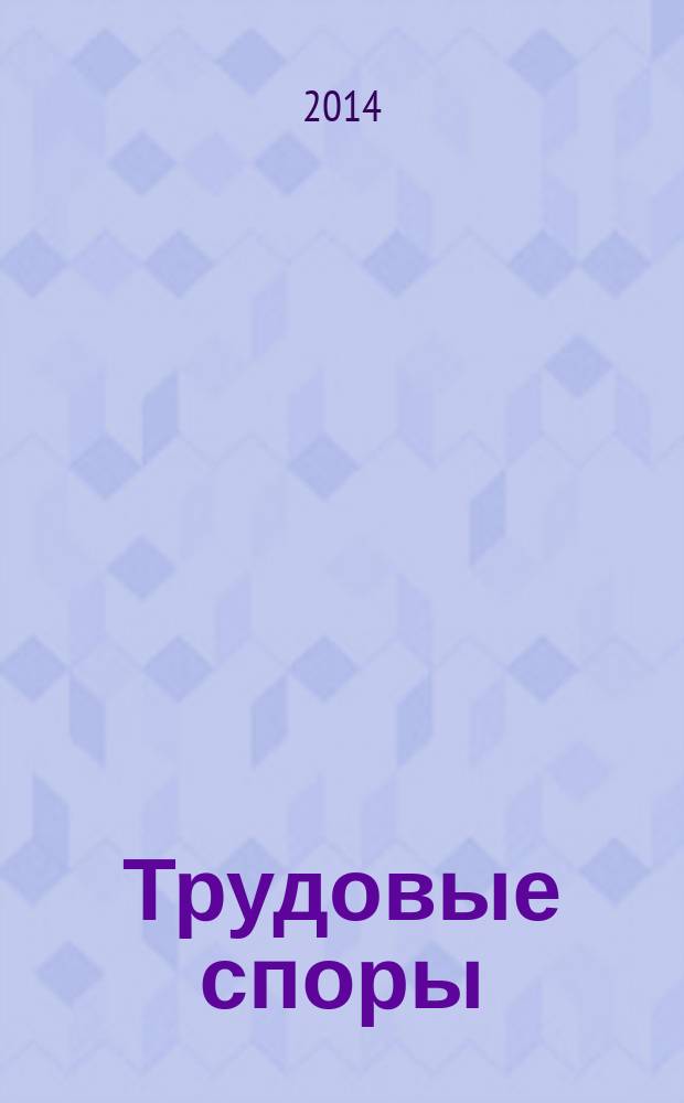 Трудовые споры : Т. С. Ежемес. журн. изд. дома "Арбирт. практика". 2014, № 11 (119)