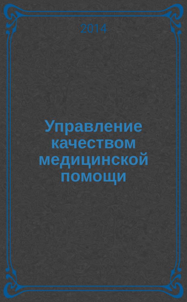 Управление качеством медицинской помощи : стантартизация. Доказательная медицина. Клинико-экономический анализ. Обучение научно-практический медицинский журнал. 2014, № 1