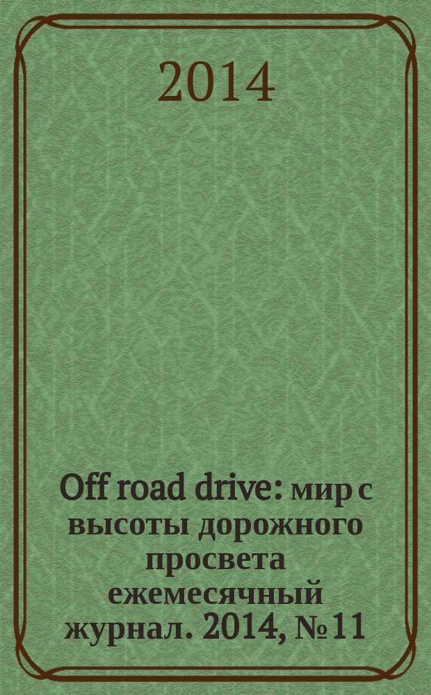 Off road drive : мир с высоты дорожного просвета ежемесячный журнал. 2014, № 11 (105)