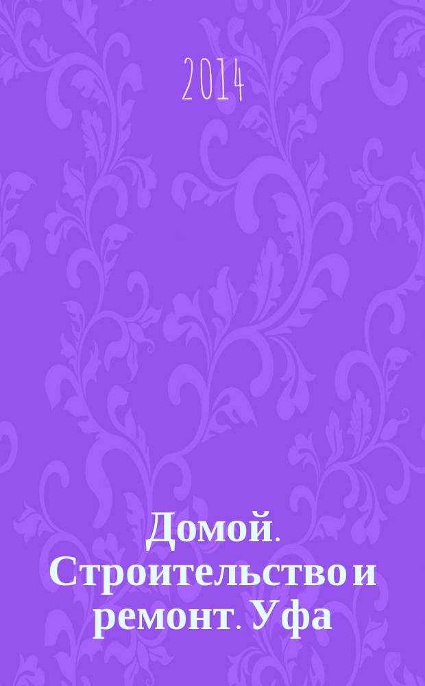 Домой. Строительство и ремонт. Уфа : рекламное издание. 2014, № 21 (49)