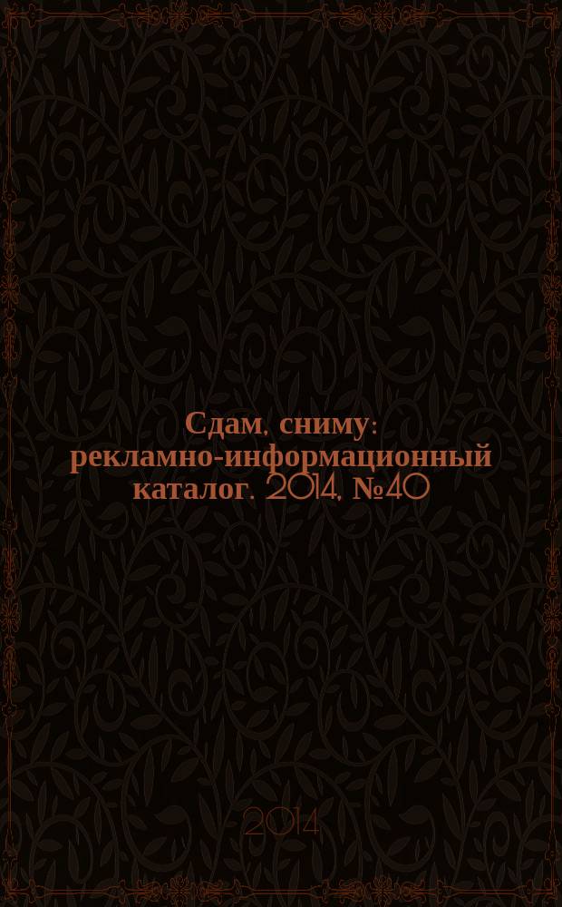 Сдам, сниму : рекламно-информационный каталог. 2014, № 40 (832)