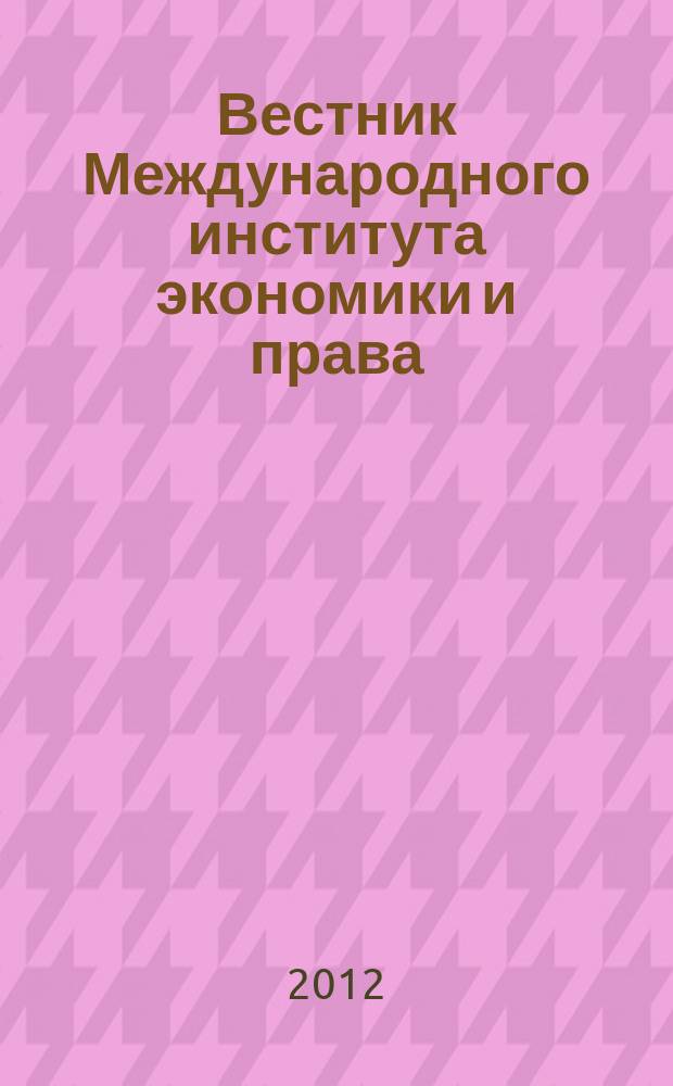 Вестник Международного института экономики и права : научно-аналитический журнал. 2012, № 3 (8)