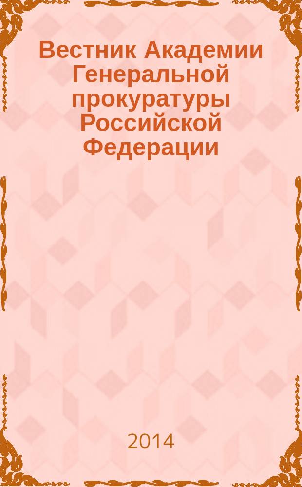 Вестник Академии Генеральной прокуратуры Российской Федерации : научно-практический журнал Академии Генеральной прокуратуры Российской Федерации. 2014, № 5 (43)