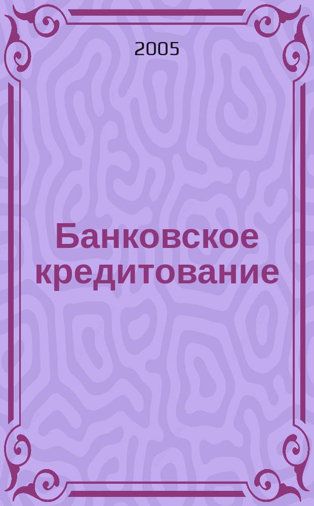 Банковское кредитование : методический журнал. 2005, № 3 (3)