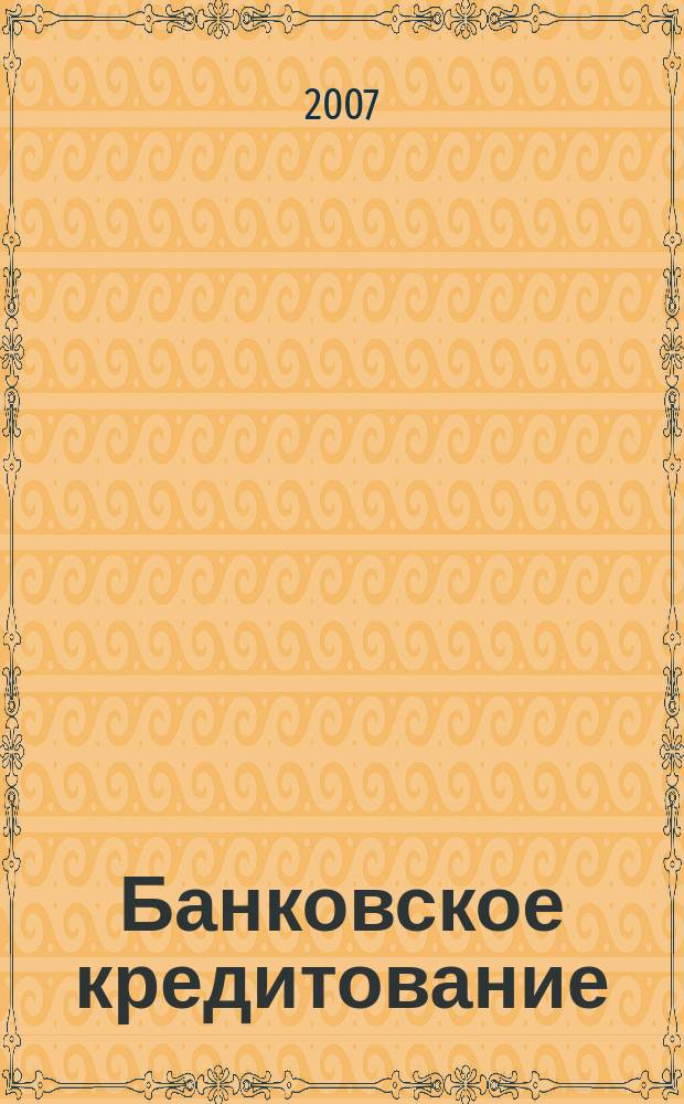 Банковское кредитование : методический журнал. 2007, № 4 (14)