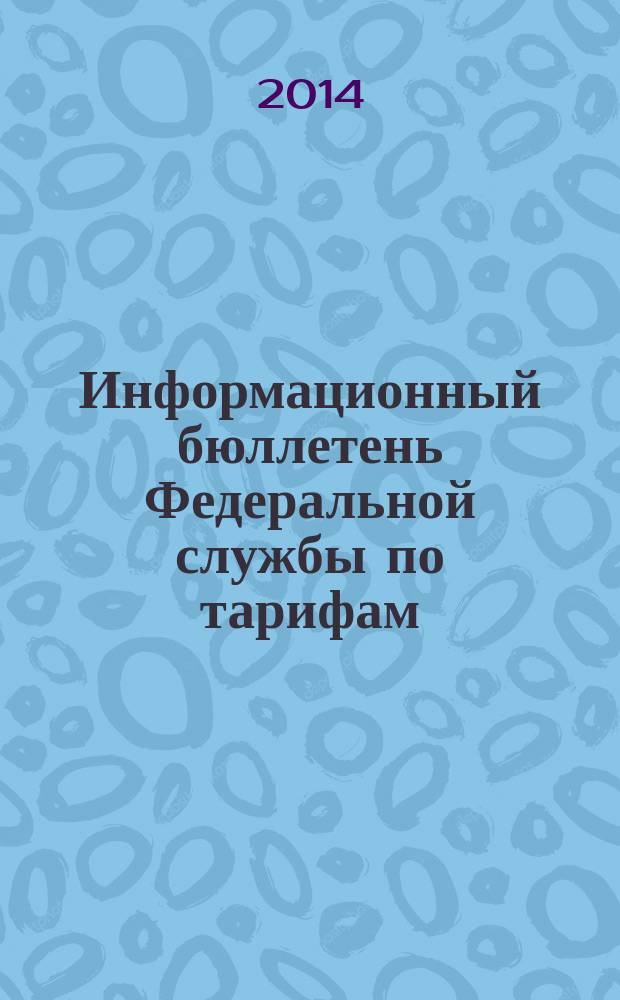 Информационный бюллетень Федеральной службы по тарифам : Офиц. изд. Федерал. службы по тарифам. 2014, № 39 (605)
