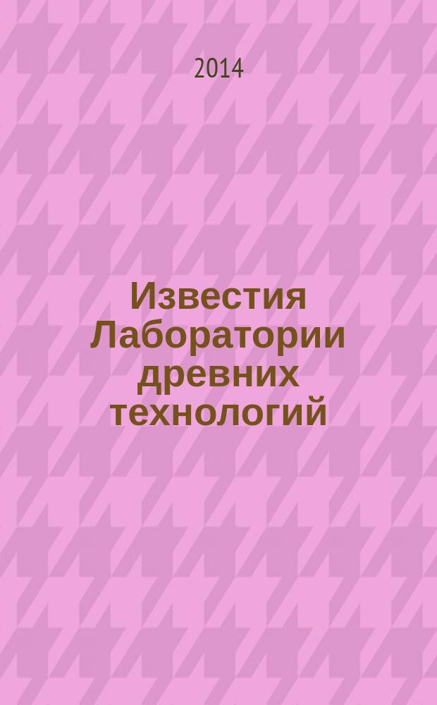 Известия Лаборатории древних технологий : сборник научных трудов. 2014, № 2 (11)